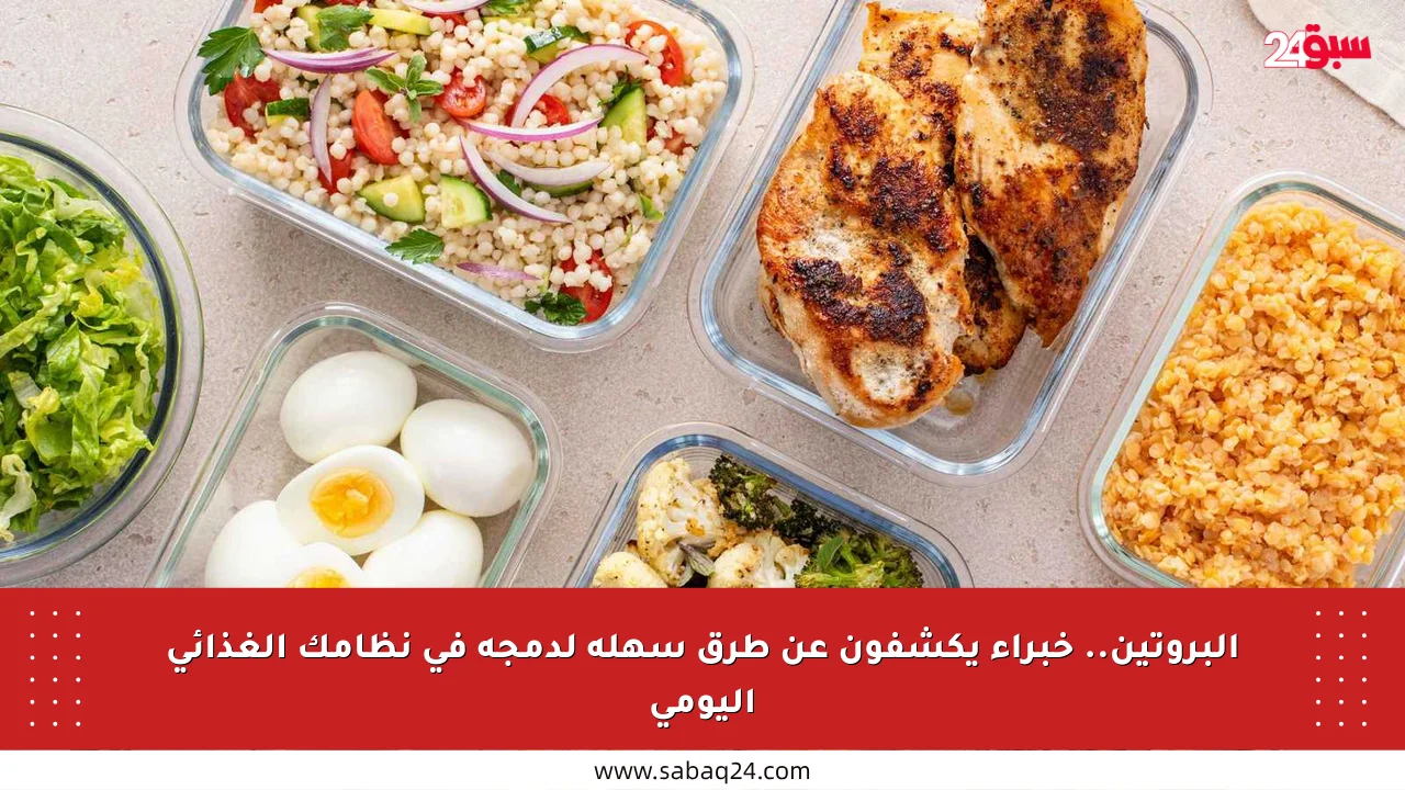 البروتين.. خبراء يكشفون عن طرق سهلة لدمجه في نظامك الغذائي اليومي
